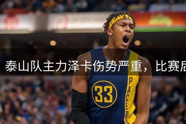 泰山队主力泽卡伤势严重，比赛后需搀扶离场