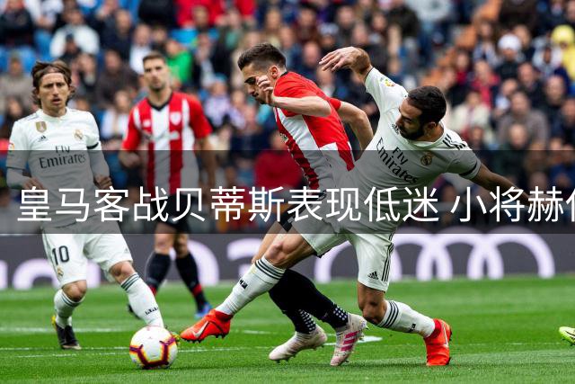 皇马客战贝蒂斯表现低迷 小将赫伊森独撑防线